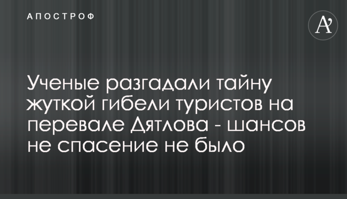 Вчені розгадали таємницю моторошної загибелі туристів на перевалі Дятлова - шансів не порятунок не було