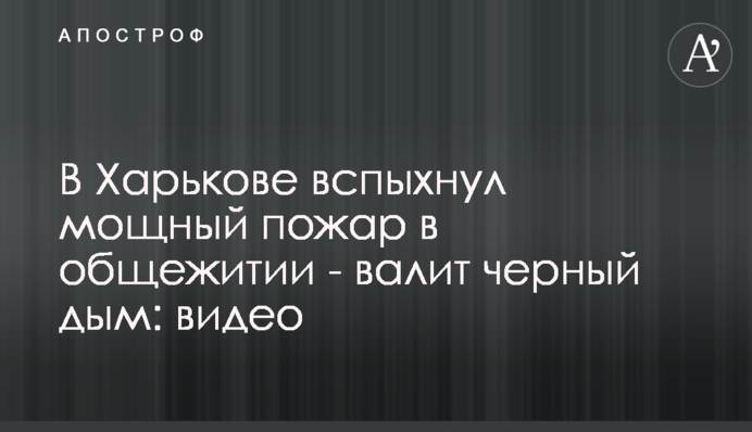 В Харькове вспыхнул мощный пожар в общежитии - валит черный дым: видео