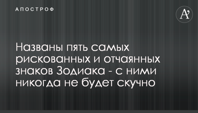 Названо п'ять найбільш ризикованих і відчайдушних знаків Зодіаку - з ними ніколи не буде нудно