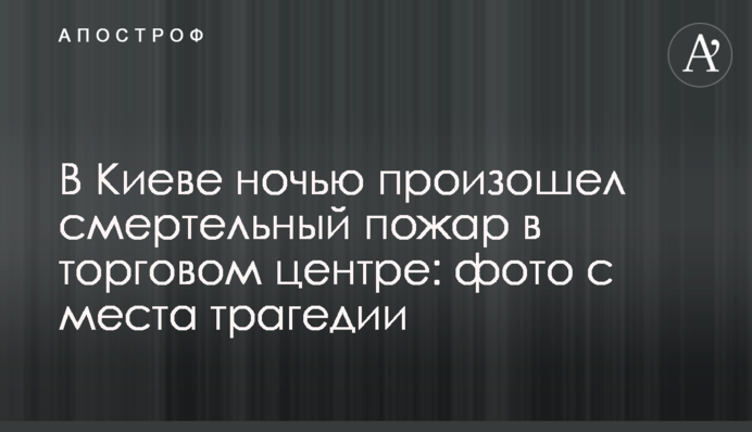 У Києві вночі сталася смертельна пожежа в торговому центрі: фото з місця трагедії