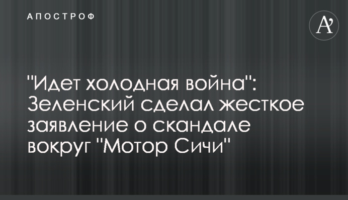 "Идет холодная война": Зеленский сделал жесткое заявление о скандале вокруг "Мотор Сичи"