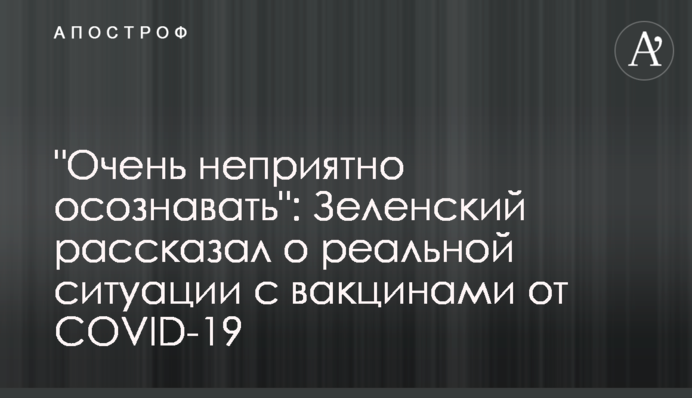 "It's very unpleasant to realize": Zelensky spoke about the real situation with COVID-19 vaccines