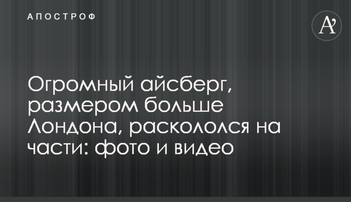 Величезний айсберг, розміром більше Лондона, розколовся на частини: фото і відео