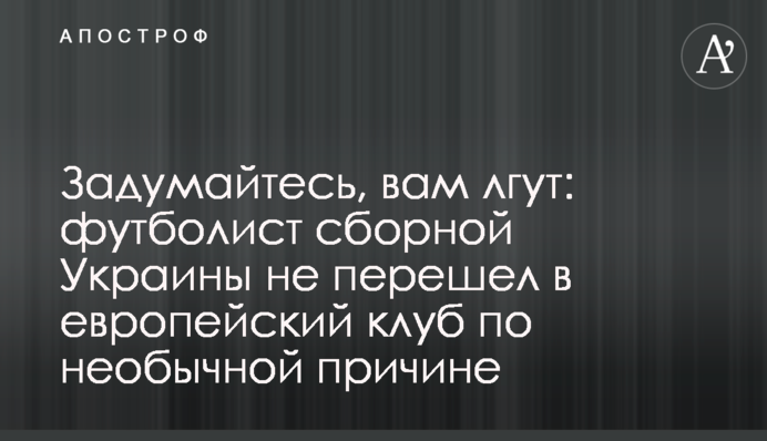 Задумайтесь, вам лгут: футболист сборной Украины не перешел в европейский клуб по необычной причине