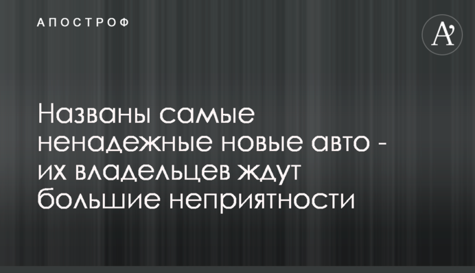 Названо найбільш ненадійні нові авто - їх власників чекають великі неприємності