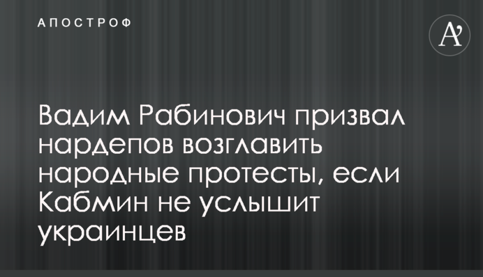 Вадим Рабинович закликав нардепів очолити народні протести, якщо Кабмін не почує українців