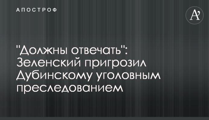 "Должны отвечать": Зеленский пригрозил Дубинскому уголовным преследованием