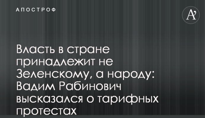 Власть в стране принадлежит не Зеленскому, а народу: Вадим Рабинович высказался о тарифных протестах