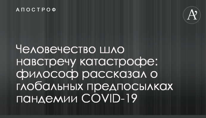 Людство йшло назустріч катастрофі: філософ розповів про глобальні передумови пандемії COVID-19