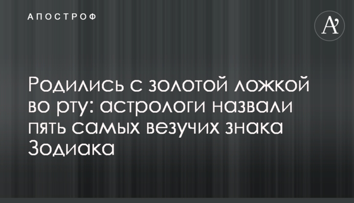 Народилися із золотою ложкою в роті: астрологи назвали п'ять найбільш везучих знака Зодіаку
