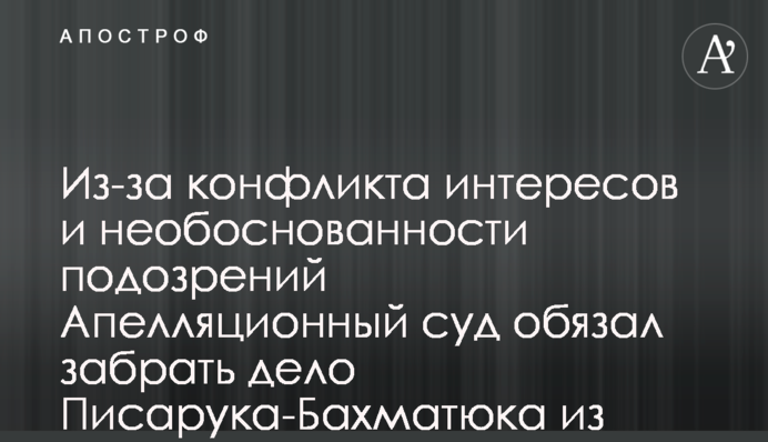 Из-за конфликта интересов и необоснованности подозрений Апелляционный суд обязал забрать дело Писарука-Бахматюка из НАБУ - СМИ