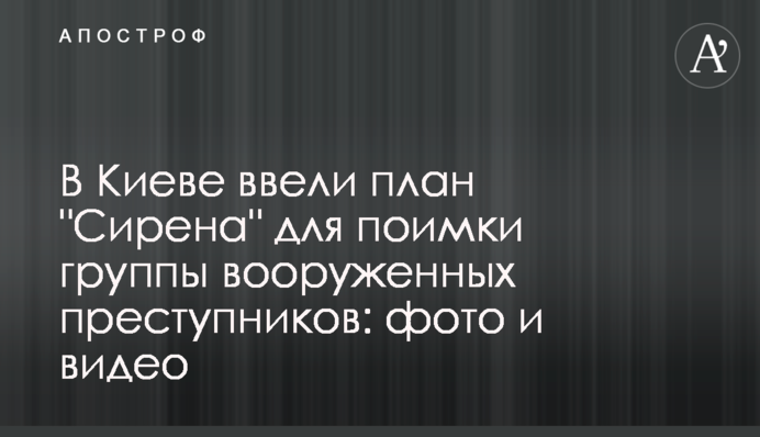 В Киеве ввели план "Сирена" для поимки группы вооруженных преступников: фото и видео