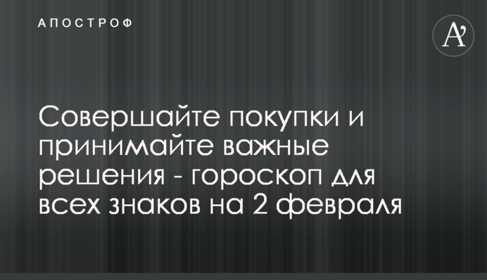 Совершайте покупки и принимайте важные решения - гороскоп для всех знаков на 2 февраля