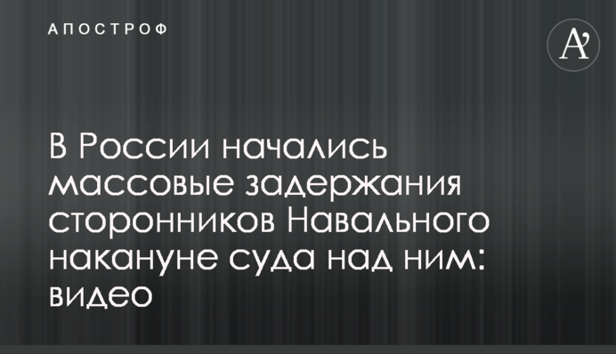У Росії почалися масові затримання прихильників Навального перед судом над ним: відео