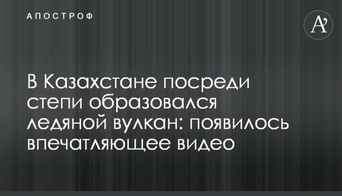 У Казахстані посеред степу утворився крижаний вулкан: з'явилося вражаюче відео