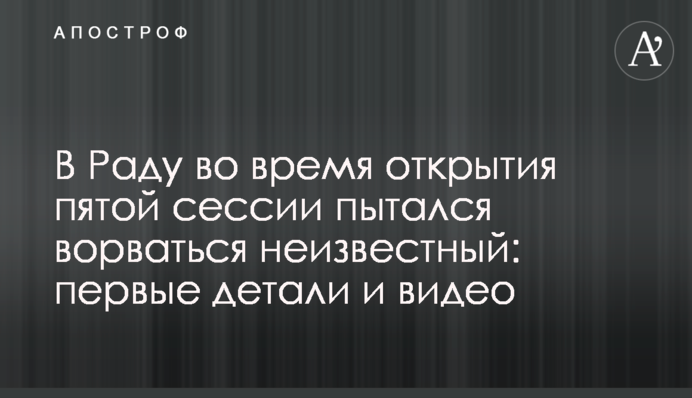В Раду во время открытия пятой сессии пытался ворваться неизвестный: первые детали и видео