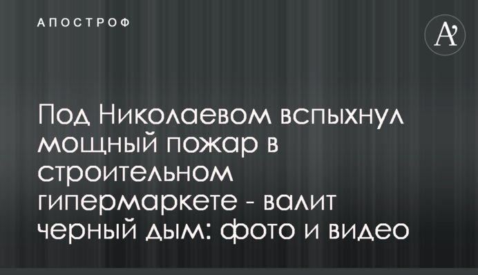 Под Николаевом вспыхнул мощный пожар в строительном гипермаркете - валит черный дым: фото и видео