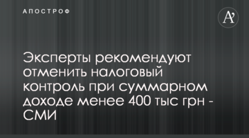 Эксперты рекомендуют отменить налоговый контроль при суммарном доходе менее 400 тыс. грн - СМИ