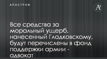 Все средства за моральный ущерб, нанесенный Гладковскому, будут перечислены в фонд поддержки армии - адвокат