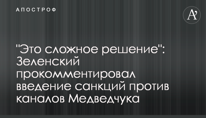 "Это сложное решение": Зеленский прокомментировал введение санкций против каналов Медведчука