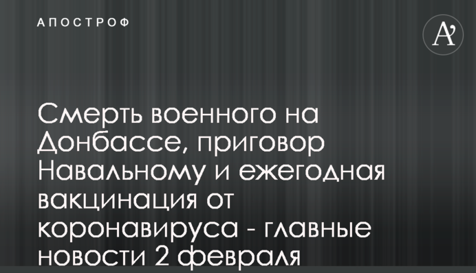 Смерть військового на Донбасі, вирок Навальному і щорічна вакцинація від коронавірусу - головні новини 2 лютого