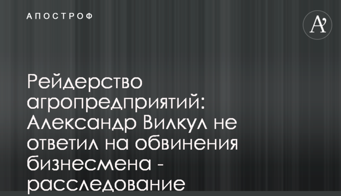 Рейдерство агропредприятий: Александр Вилкул не ответил на обвинения бизнесмена - расследование