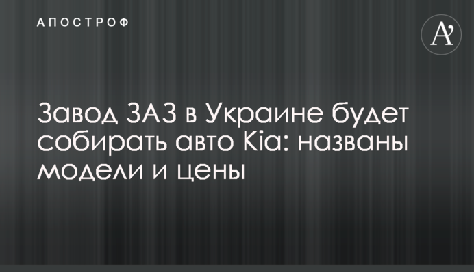 Завод ЗАЗ в Украине будет собирать авто Kia: названы модели и цены