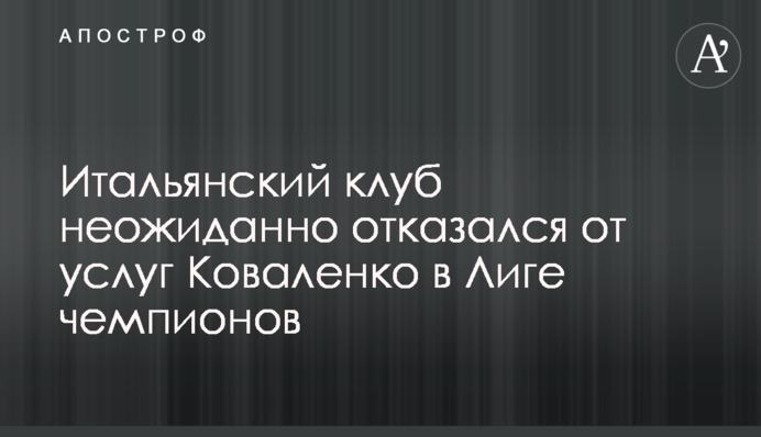 Итальянский клуб неожиданно отказался от услуг Коваленко в Лиге чемпионов