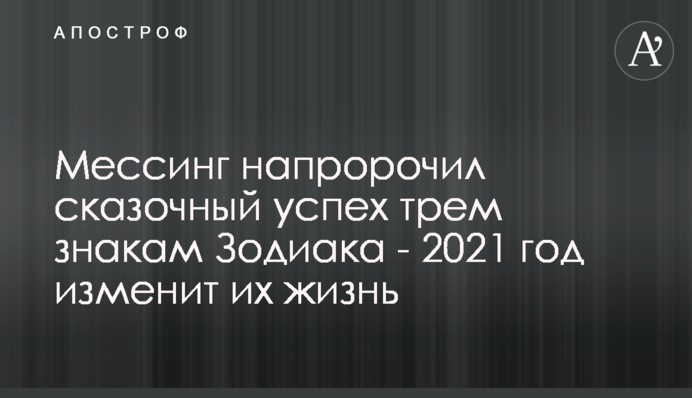 Мессінг напророкував казковий успіх трьом знакам Зодіаку - 2021 рік змінить їхнє життя