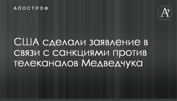 The US has made a statement regarding the imposition of sanctions against Medvedchuk's TV channels
