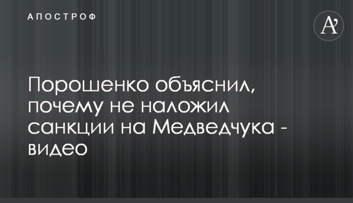 Порошенко пояснив, чому не наклав санкції на Медведчука - відео