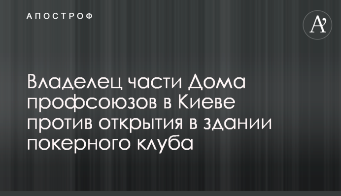 Власник частини Будинку профспілок в Києві проти відкриття в будівлі покерного клубу