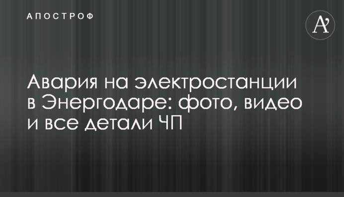 Аварія на електростанції в Енергодарі: фото, відео і всі деталі НП