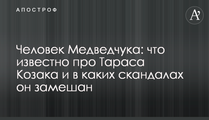 Человек Медведчука: что известно про Тараса Козака и в каких скандалах он замешан