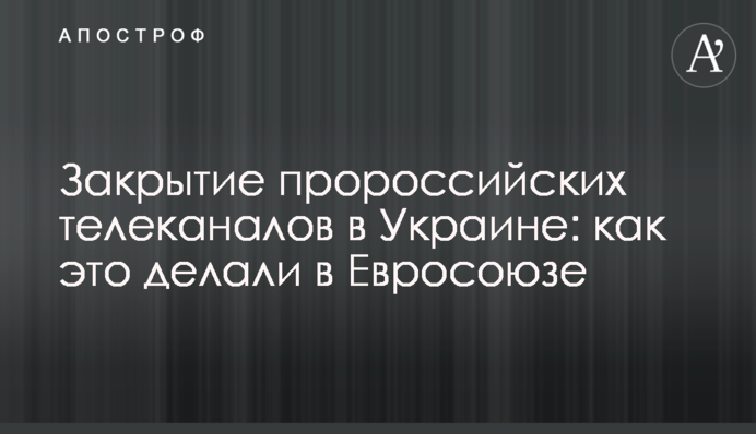 Закрытие пророссийских телеканалов в Украине: как это делали в Евросоюзе