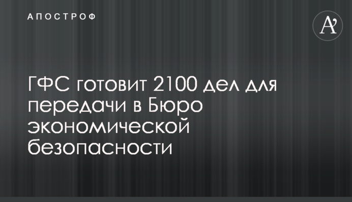 ДФС готує 2100 справ до передачі у Бюро економічної безпеки