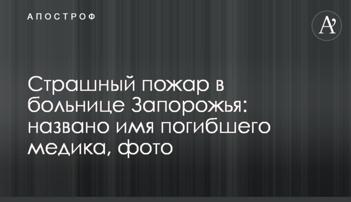 Страшный пожар в больнице Запорожья: названо имя погибшего медика, фото