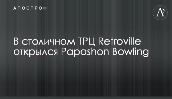 У столичному ТРЦ Retroville відкрився Papashon Bowling