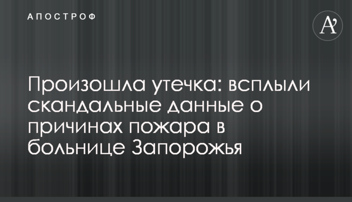 Произошла утечка: всплыли скандальные данные о причинах пожара в больнице Запорожья