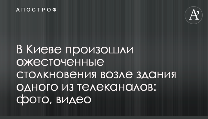 У Києві відбулися запеклі зіткнення біля будівлі одного з телеканалів: фото, відео