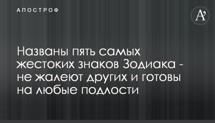 Названы пять самых жестоких знаков Зодиака - не жалеют других и готовы на любые подлости