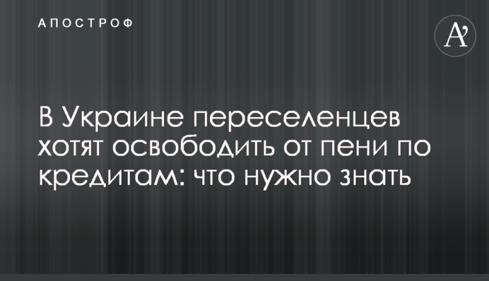 В Україні переселенців хочуть звільнити від пені за кредитами: що потрібно знати