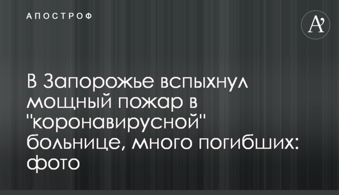 В Запорожье вспыхнул мощный пожар в "коронавирусной" больнице, много погибших: фото