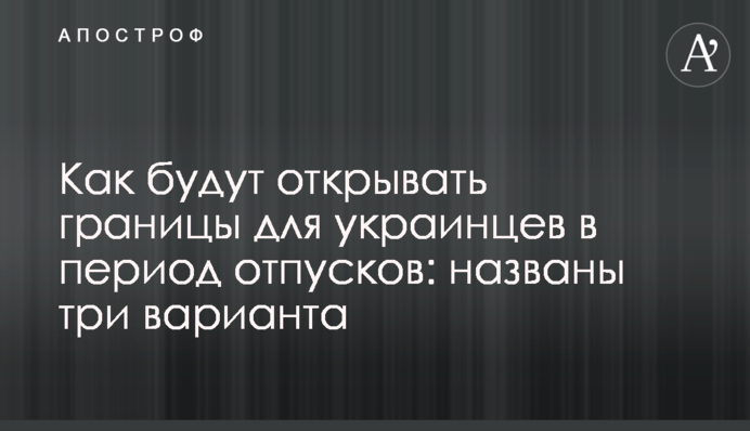 Як будуть відкривати кордони для українців в період відпусток: названо три варіанти