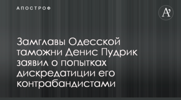 Замглавы Одесской таможни Денис Пудрик заявил о попытках дискредитации его контрабандистами