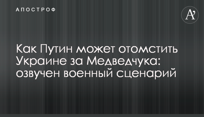 Как Путин может отомстить Украине за Медведчука: озвучен военный сценарий