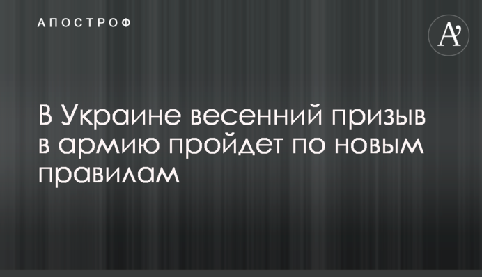 В Украине весенний призыв в армию пройдет по новым правилам