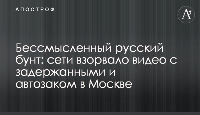 Бессмысленный русский бунт: сети взорвало видео с задержанными и автозаком в Москве