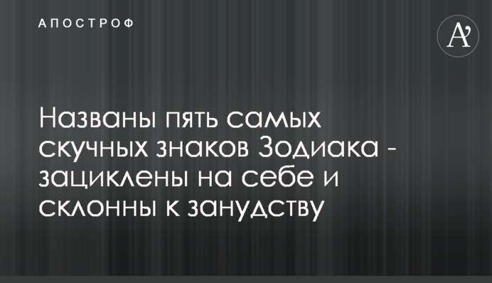 Названы пять самых скучных знаков Зодиака - зациклены на себе и склонны к занудству