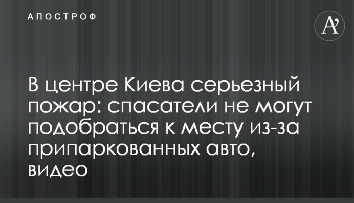 У центрі Києва серйозна пожежа: рятувальники не можуть підібратися до місця через припарковані авто, відео